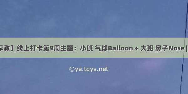 【线上早教】线上打卡第9周主题：小班 气球Balloon + 大班 鼻子Nose | 云朵早教