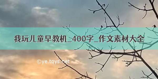 我玩儿童早教机_400字_作文素材大全