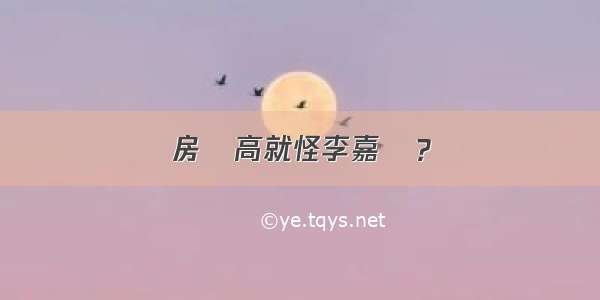 房價高就怪李嘉誠？