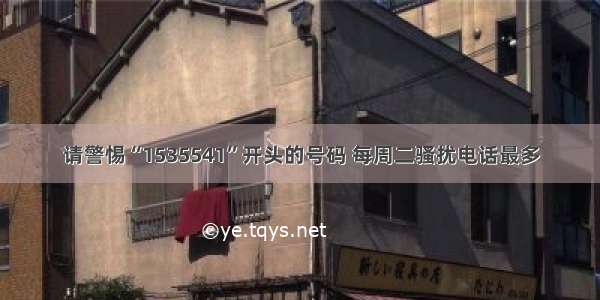 请警惕“1535541”开头的号码 每周二骚扰电话最多