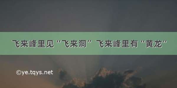 飞来峰里见“飞来洞” 飞来峰里有“黄龙”