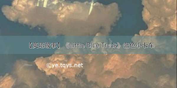 【英语故事】《Little Blue Truck》蓝色小卡车