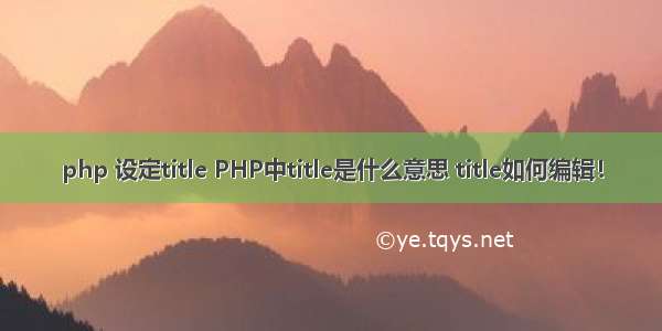 php 设定title PHP中title是什么意思 title如何编辑！