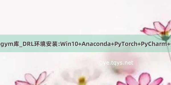 安装gym库_DRL环境安装:Win10+Anaconda+PyTorch+PyCharm+Gym