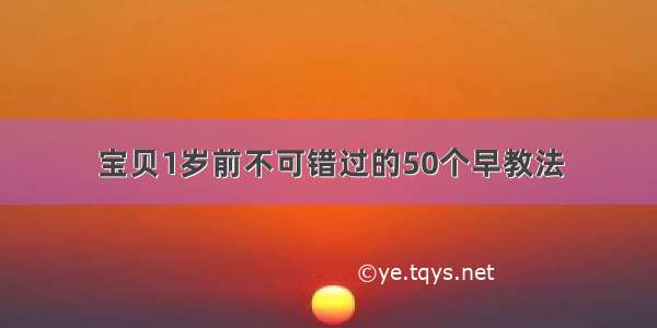 宝贝1岁前不可错过的50个早教法