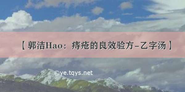 【郭洁Hao：痔疮的良效验方-乙字汤】