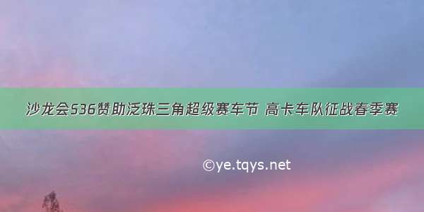 沙龙会S36赞助泛珠三角超级赛车节 高卡车队征战春季赛