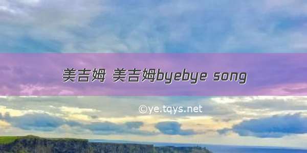 美吉姆 美吉姆byebye song