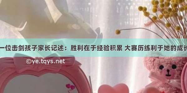 一位击剑孩子家长记述：胜利在于经验积累 大赛历练利于她的成长