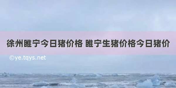 徐州睢宁今日猪价格 睢宁生猪价格今日猪价