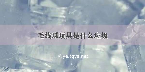 毛线球玩具是什么垃圾