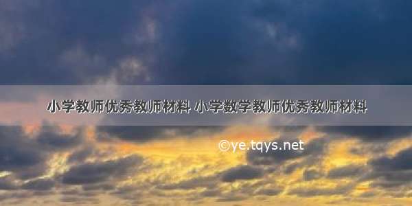 小学教师优秀教师材料 小学数学教师优秀教师材料