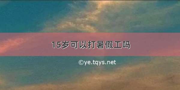 15岁可以打暑假工吗