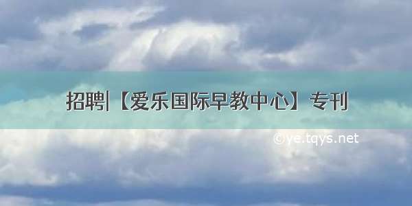 招聘|【爱乐国际早教中心】专刊