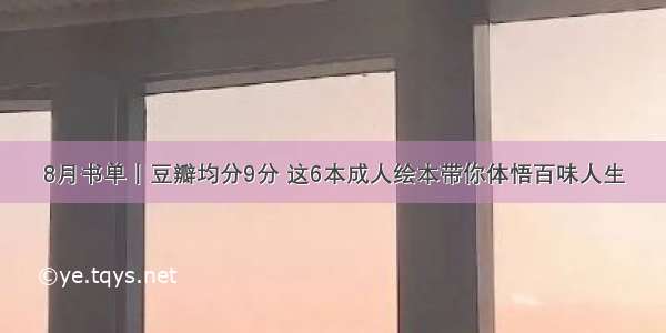 8月书单丨豆瓣均分9分 这6本成人绘本带你体悟百味人生