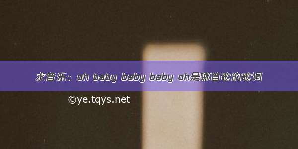 求音乐：oh baby baby baby oh是哪首歌的歌词