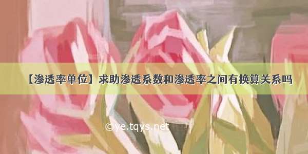 【渗透率单位】求助渗透系数和渗透率之间有换算关系吗