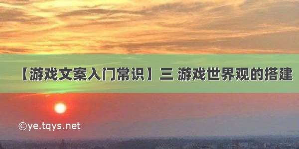 【游戏文案入门常识】三 游戏世界观的搭建