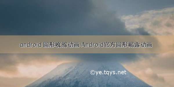 android 圆形收缩动画 Android官方圆形揭露动画