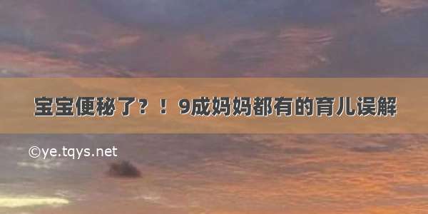 宝宝便秘了？！9成妈妈都有的育儿误解