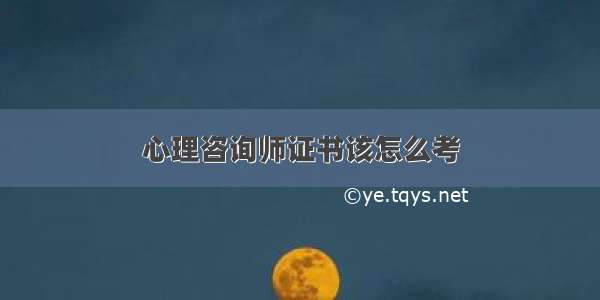 心理咨询师证书该怎么考