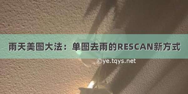 雨天美图大法：单图去雨的RESCAN新方式