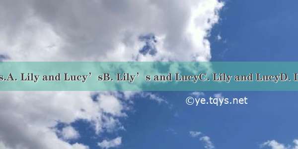They are bedrooms.A. Lily and Lucy’sB. Lily’s and LucyC. Lily and LucyD. Lily’s and Lucy’s