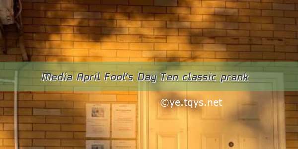 Media April Fool's Day Ten classic prank