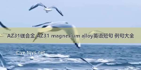 AZ31镁合金 AZ31 magnesium alloy英语短句 例句大全
