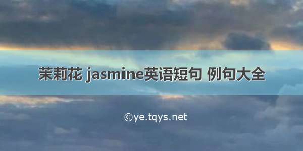 茉莉花 jasmine英语短句 例句大全