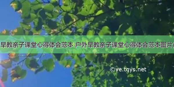 户外早教亲子课堂心得体会范本 户外早教亲子课堂心得体会范本图片(7篇)