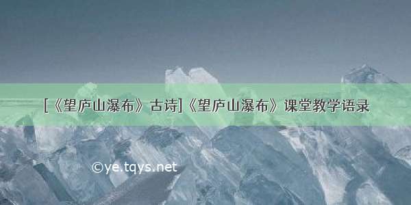 [《望庐山瀑布》古诗]《望庐山瀑布》课堂教学语录