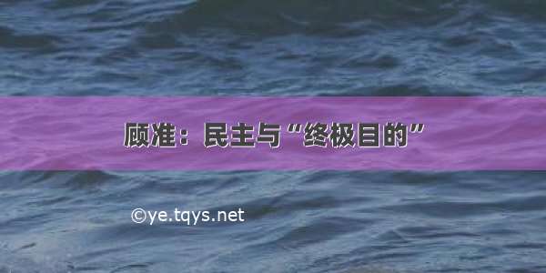 顾准：民主与“终极目的”