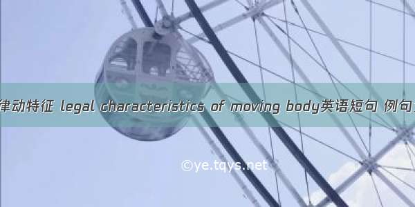 体态律动特征 legal characteristics of moving body英语短句 例句大全