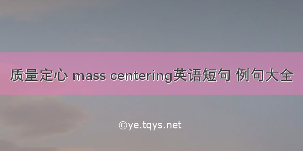 质量定心 mass centering英语短句 例句大全