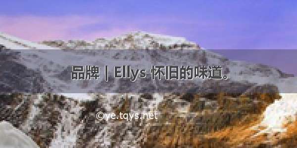 品牌 | Ellys 怀旧的味道。