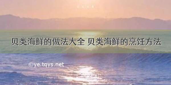 贝类海鲜的做法大全 贝类海鲜的烹饪方法