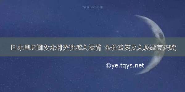 日本国民闺女木村光性感大露背  全程说英文大展语言天赋