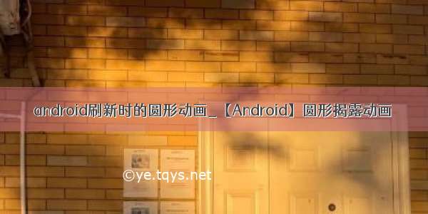 android刷新时的圆形动画_【Android】圆形揭露动画