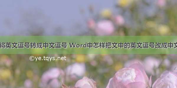 c语言将英文逗号转成中文逗号 Word中怎样把文中的英文逗号改成中文逗号？