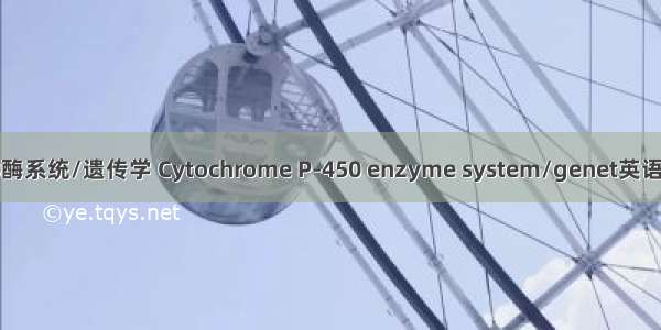 细胞色素P450酶系统/遗传学 Cytochrome P-450 enzyme system/genet英语短句 例句大全