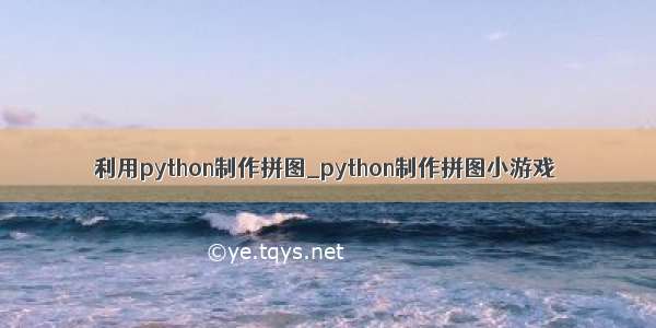 利用python制作拼图_python制作拼图小游戏