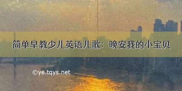 简单早教少儿英语儿歌：晚安我的小宝贝