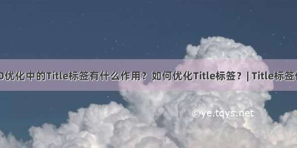 SEO优化中的Title标签有什么作用？如何优化Title标签？| Title标签作用