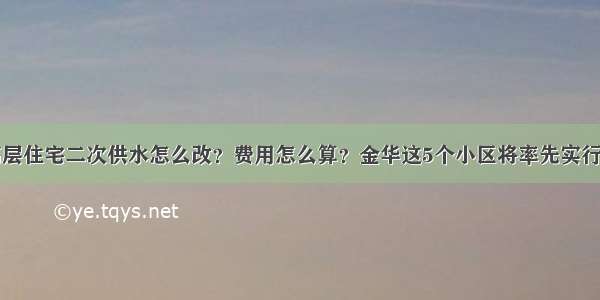 高层住宅二次供水怎么改？费用怎么算？金华这5个小区将率先实行→