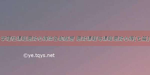 学理性课程思政心得体会和感想 思政课程与课程思政心得(七篇)