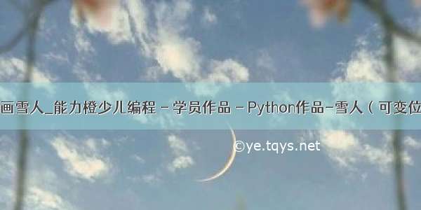 如何用python画雪人_能力橙少儿编程 - 学员作品 - Python作品-雪人（可变位置和大小）...