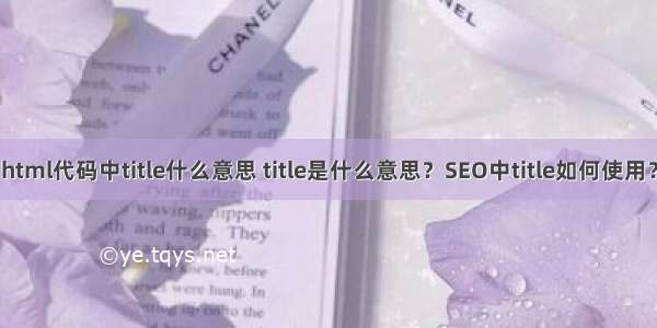 html代码中title什么意思 title是什么意思？SEO中title如何使用？