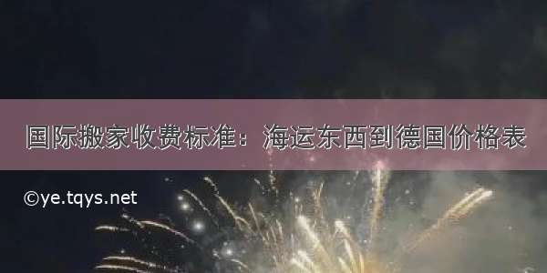 国际搬家收费标准：海运东西到德国价格表