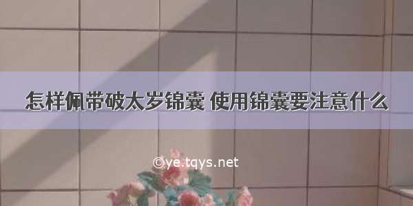 怎样佩带破太岁锦囊 使用锦囊要注意什么